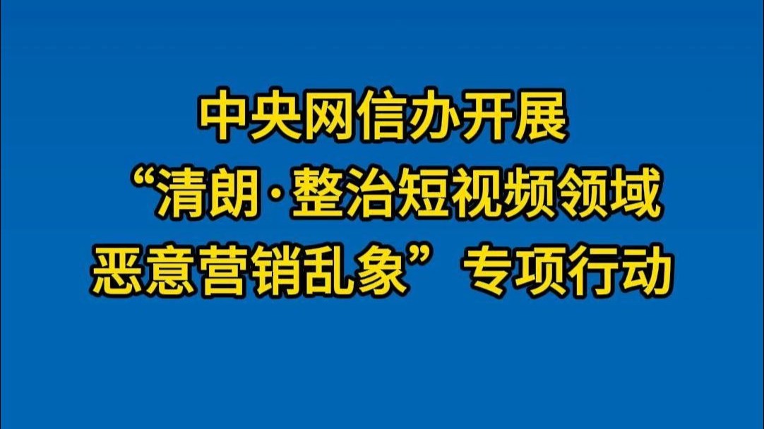中央网信办专项整治短视频恶意营销